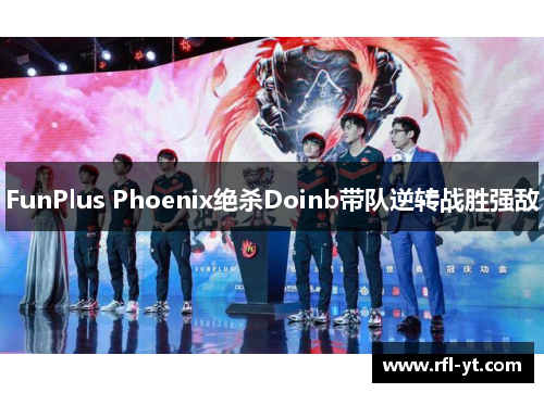 FunPlus Phoenix绝杀Doinb带队逆转战胜强敌